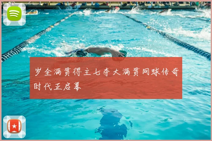 岁全满贯得主七夺大满贯网球传奇时代正启幕