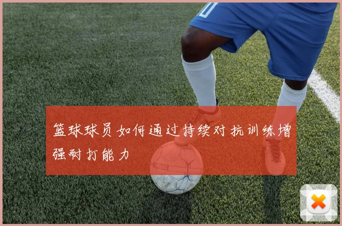 篮球球员如何通过持续对抗训练增强耐打能力