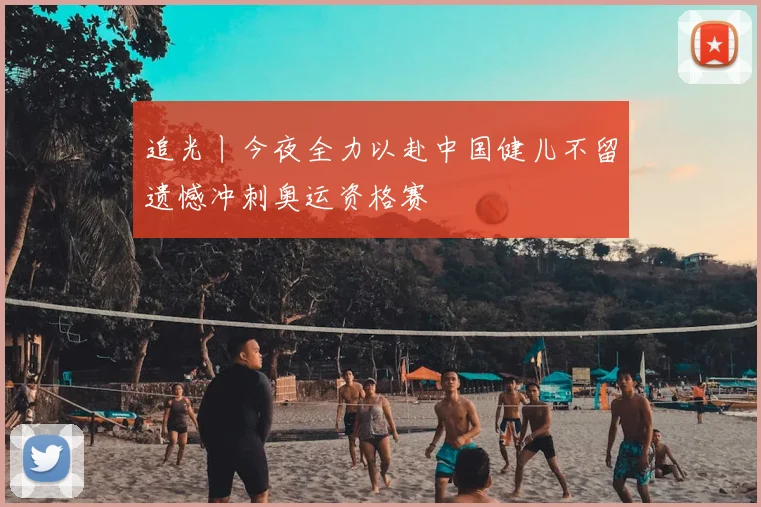 追光丨今夜全力以赴中国健儿不留遗憾冲刺奥运资格赛