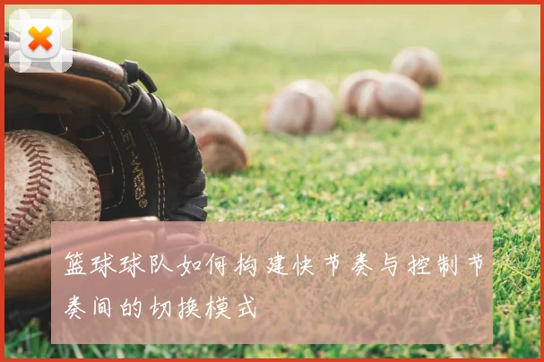 篮球球队如何构建快节奏与控制节奏间的切换模式