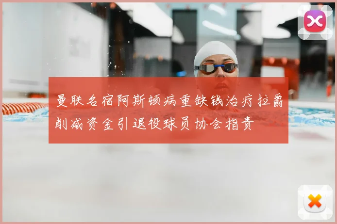 曼联名宿阿斯顿病重缺钱治疗拉爵削减资金引退役球员协会指责